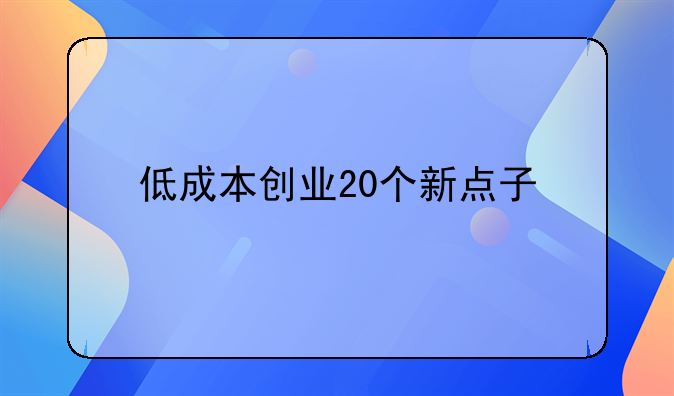 低成本创业20个新点子