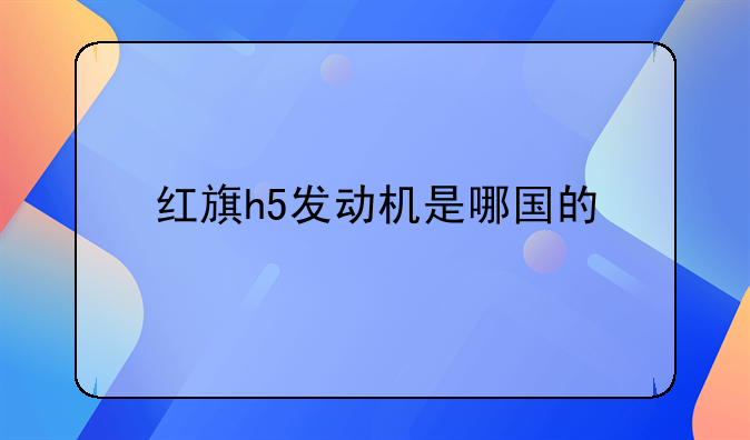 红旗h5发动机是哪国的