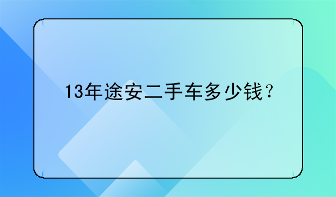 13年途安二手车多少钱？