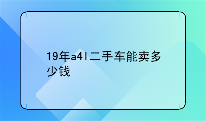 19年a4l二手车能卖多少钱