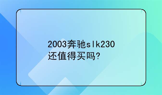 2003奔驰slk230还值得买吗?