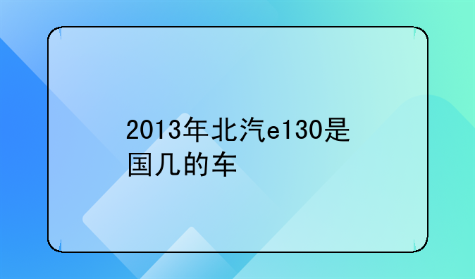 2013年北汽e130是国几的车