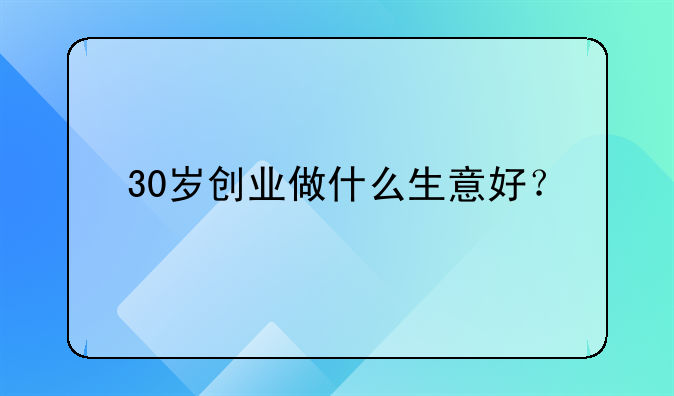 30岁创业做什么生意好？