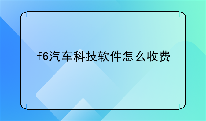 f6汽车科技软件怎么收费