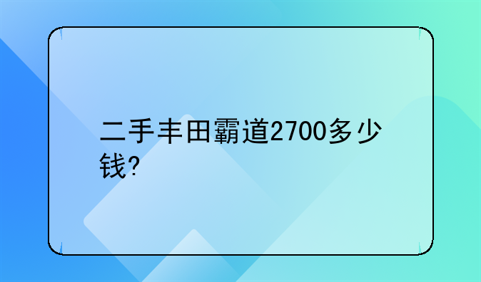 二手丰田霸道2700多少钱?