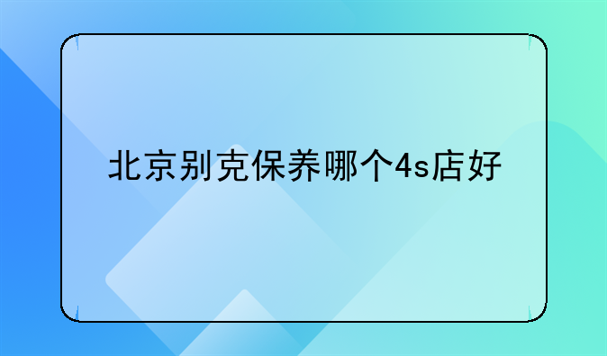 北京别克保养哪个4s店好