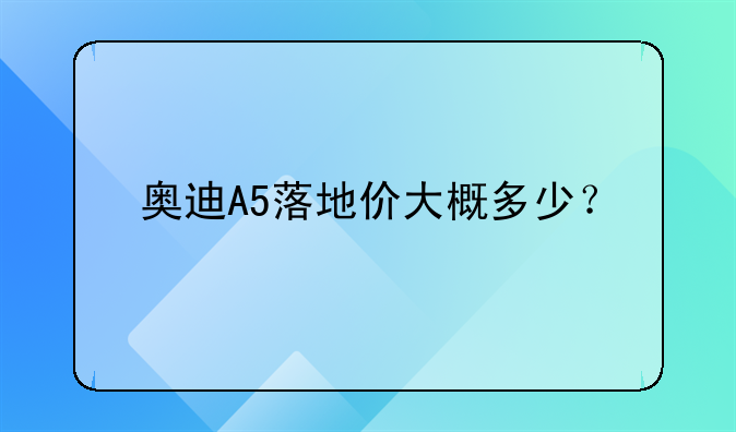 奥迪A5落地价大概多少？