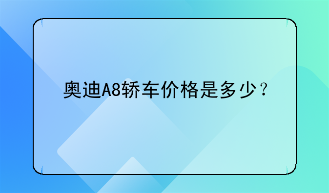 奥迪A8轿车价格是多少？