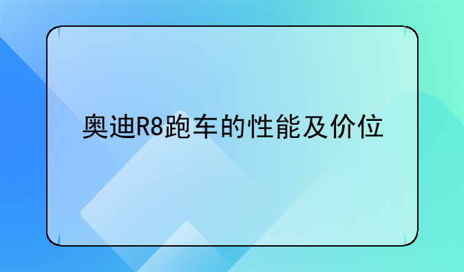 奥迪R8跑车的性能及价位