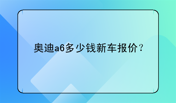 奥迪a6多少钱新车报价？