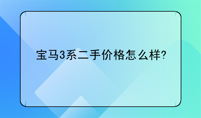 宝马3系二手价格怎么样?