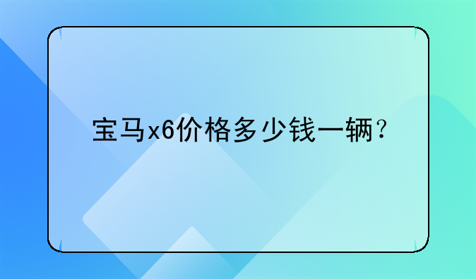 宝马x6价格多少钱一辆？