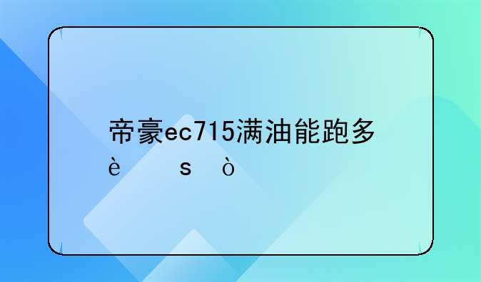 帝豪ec715满油能跑多远？