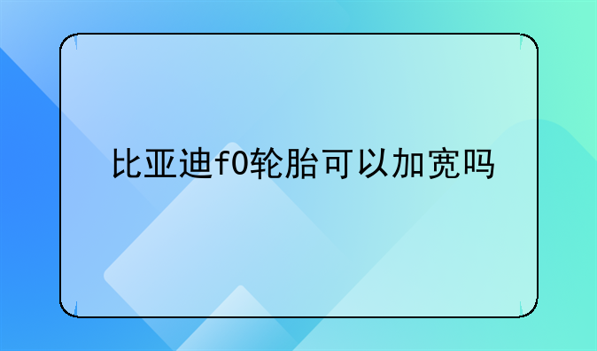 比亚迪f0轮胎可以加宽吗