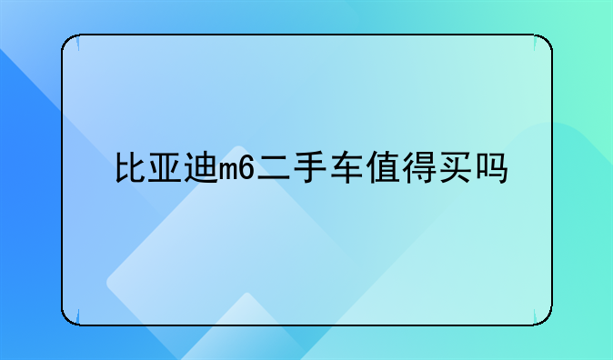 比亚迪m6二手车值得买吗