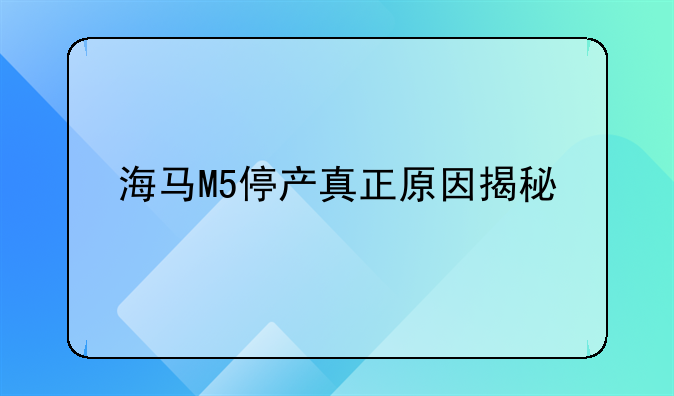 海马M5停产真正原因揭秘