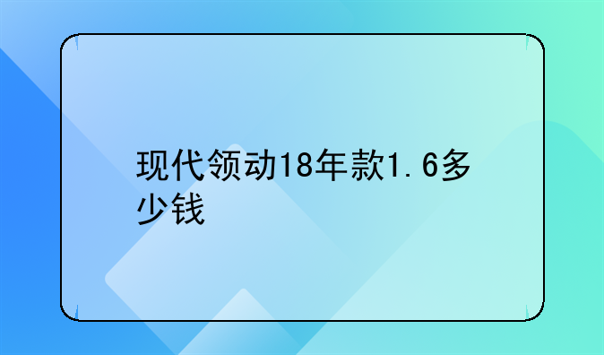 现代领动18年款1.6多少钱