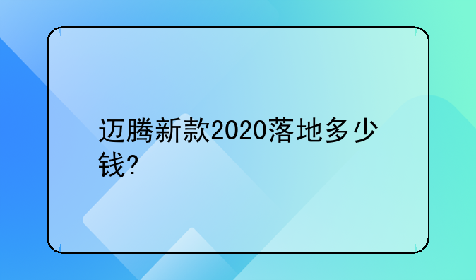 迈腾新款2020落地多少钱?