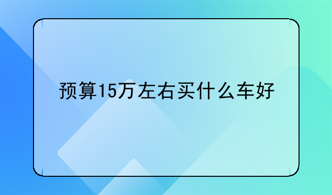 预算15万左右买什么车好