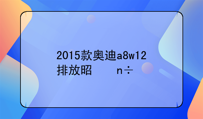 2015款奥迪a8w12排放是国几