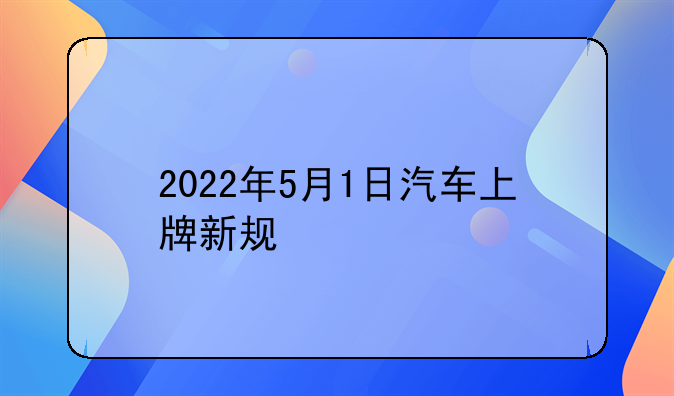 2022年5月1日汽车上牌新规