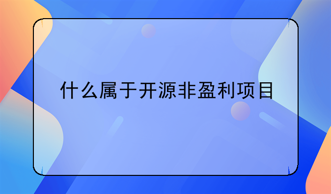 什么属于开源非盈利项目