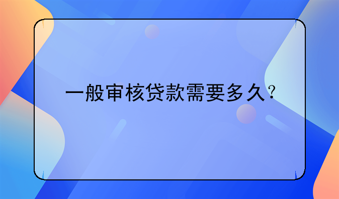 一般审核贷款需要多久？