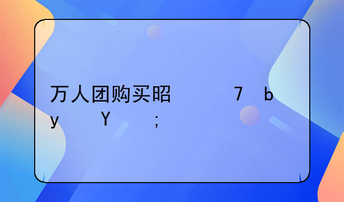 万人团购买是不是真的？