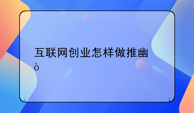 互联网创业怎样做推广？