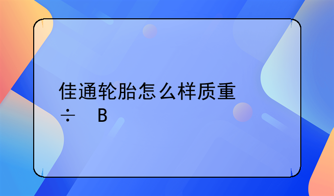 佳通轮胎怎么样质量好吗