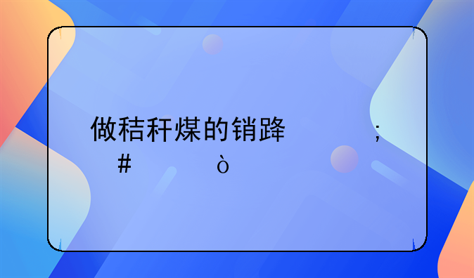 做秸秆煤的销路怎么样？