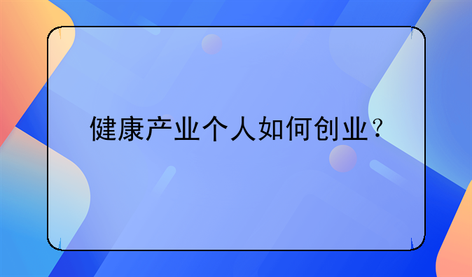 健康产业个人如何创业？