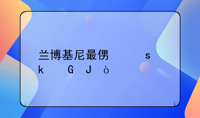 兰博基尼最便宜多少钱？