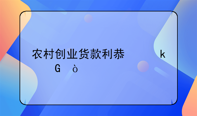 农村创业货款利息多少？