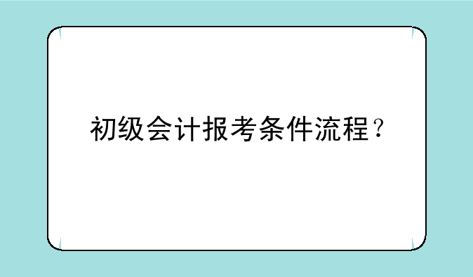初级会计报考条件流程？