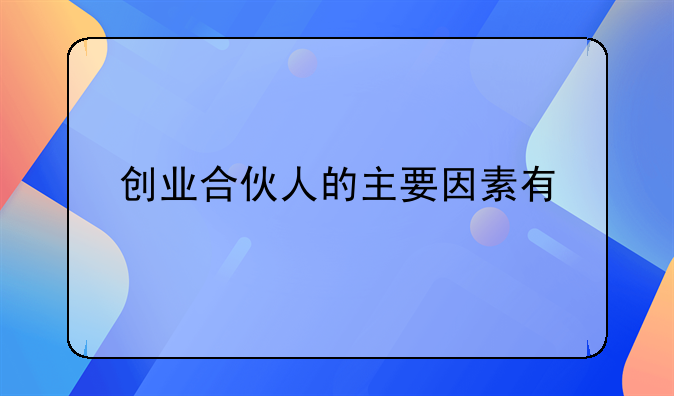 创业合伙人的主要因素有