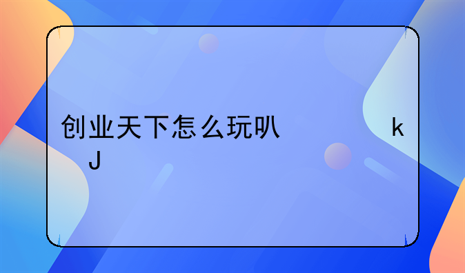 创业天下怎么玩可以赚钱