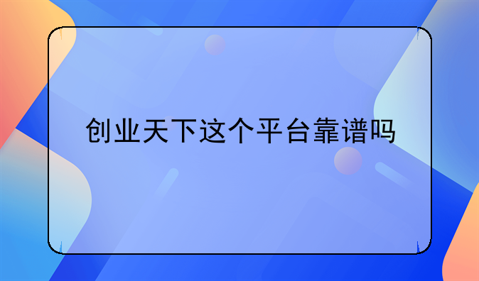 创业天下这个平台靠谱吗