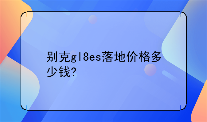 别克gl8es落地价格多少钱?