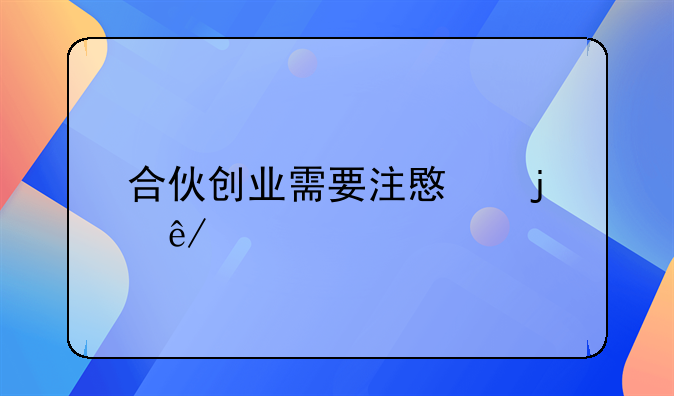 合伙创业需要注意的事项