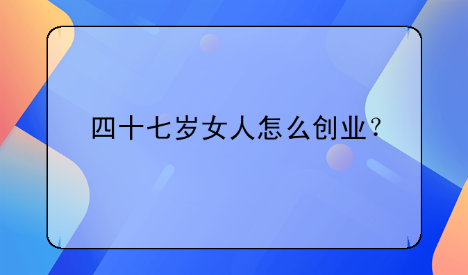 四十七岁女人怎么创业？