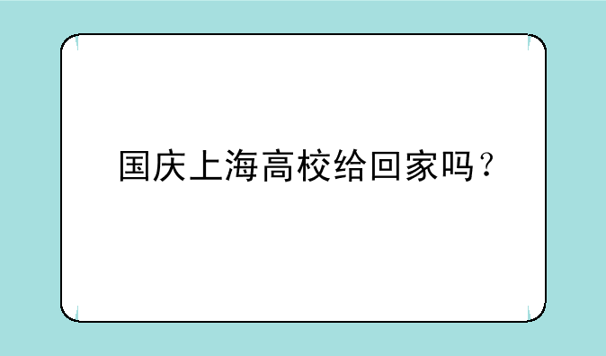国庆上海高校给回家吗？