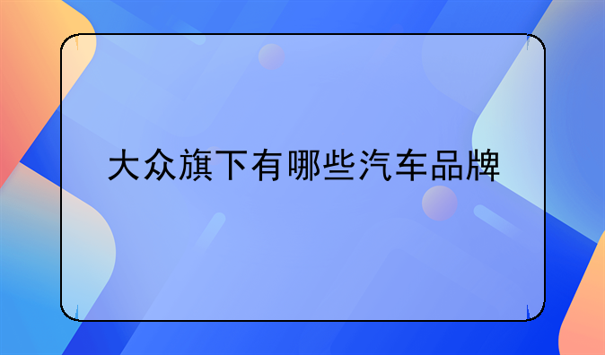 大众旗下有哪些汽车品牌