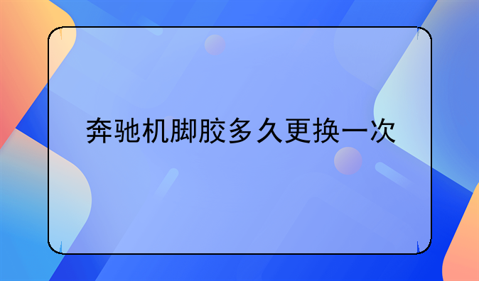 奔驰机脚胶多久更换一次