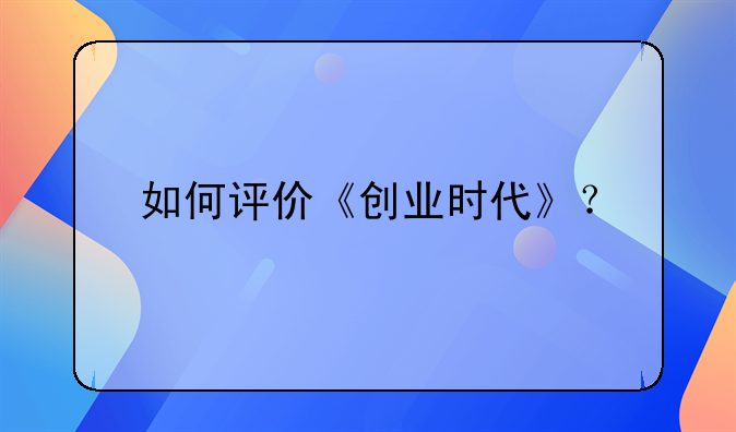 如何评价《创业时代》？