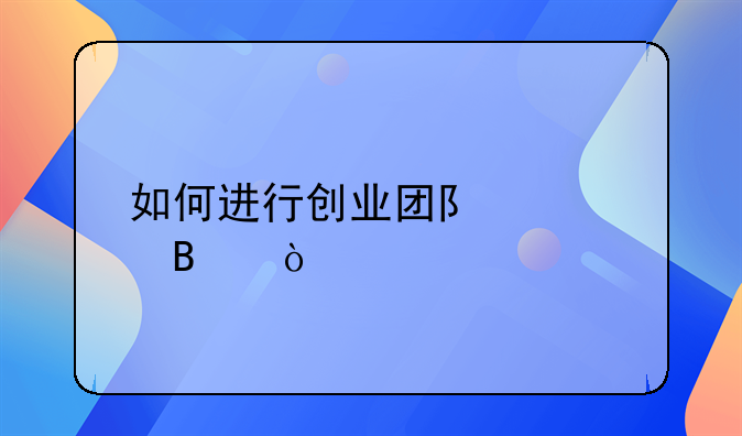 如何进行创业团队管理？