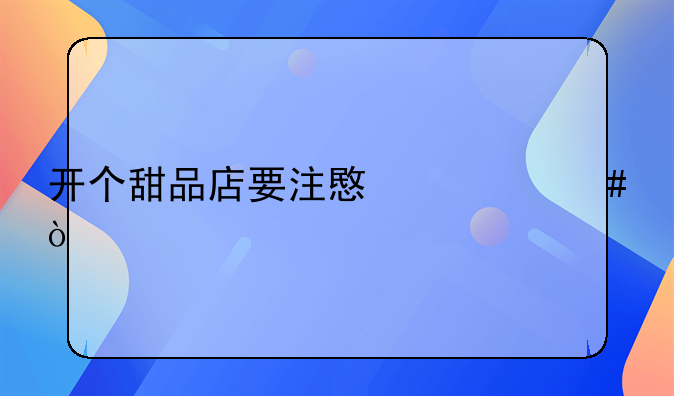 开个甜品店要注意什么？