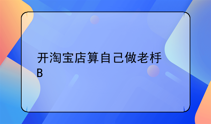 开淘宝店算自己做老板吗