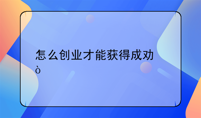 怎么创业才能获得成功？