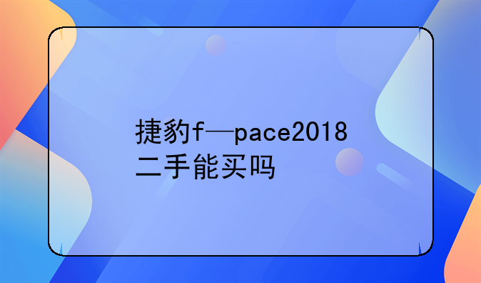 捷豹f—pace2018二手能买吗